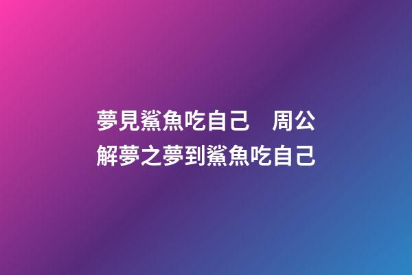 夢見鯊魚吃自己　周公解夢之夢到鯊魚吃自己